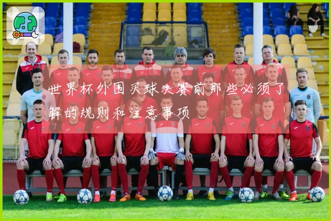 世界杯外围买球决赛前那些必须了解的规则和注意事项