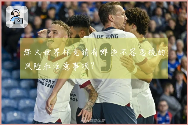 烽火世界杯竞猜有哪些不容忽视的风险和注意事项？