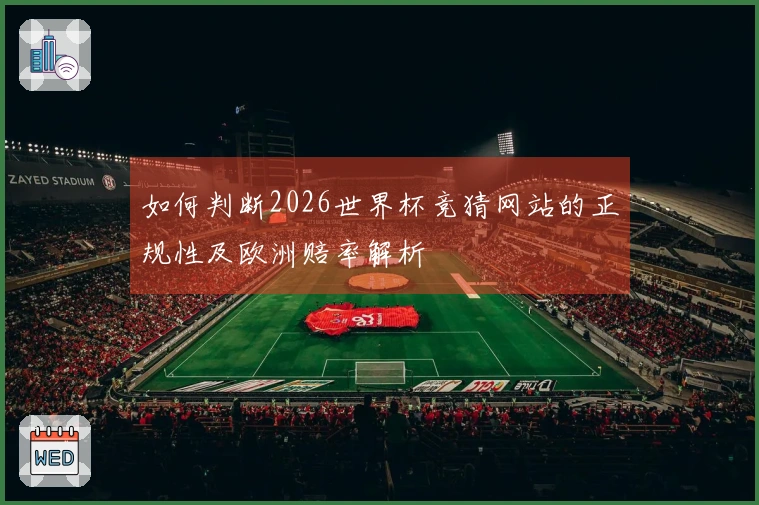 如何判断2026世界杯竞猜网站的正规性及欧洲赔率解析