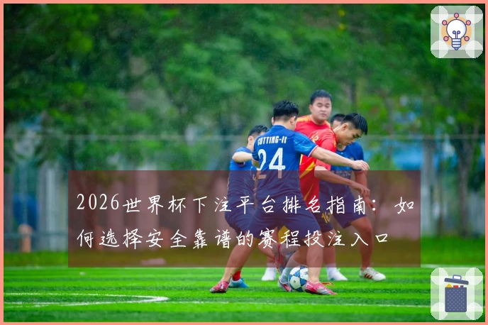 2026世界杯下注平台排名指南：如何选择安全靠谱的赛程投注入口