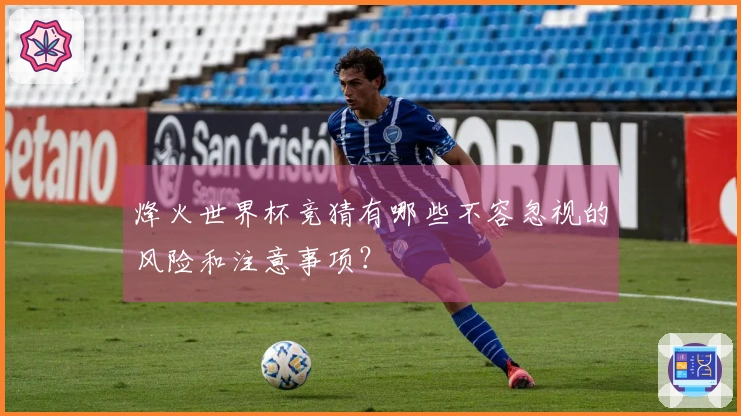 烽火世界杯竞猜有哪些不容忽视的风险和注意事项？